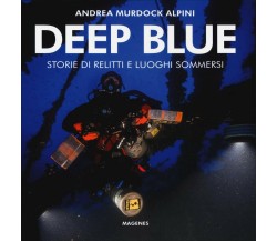 Deep blue. Storie di relitti e luoghi sommersi - Andrea Murdock Alpini - 2020