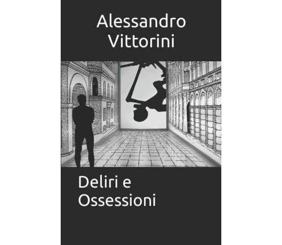 Deliri e Ossessioni - Alessandro Vittorini - ‎Independently published, 2021