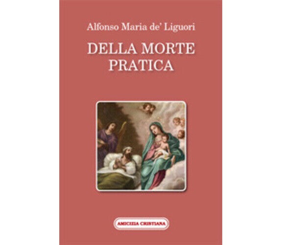 Della morte pratica di Alfonso Maria De’ Liguori, 2008, Edizioni Amicizia Cristi
