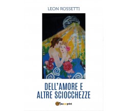 Dell’amore e altre sciocchezze	 di Leon Rossetti,  2017,  Youcanprint