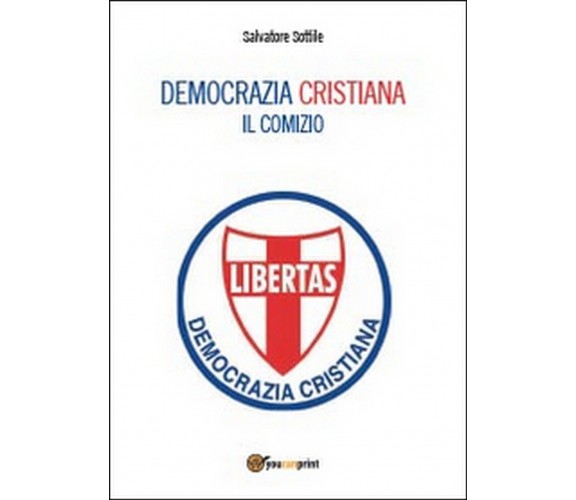 Democrazia Cristiana. Il comizio. Salvatore Sottile,  2014,  Youcanprint