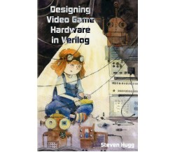 Designing Video Game Hardware in Verilog di Steven Hugg,  2018,  Indipendently P