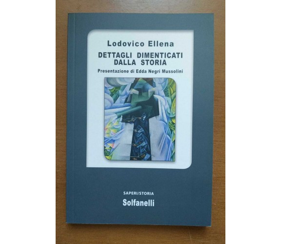 Dettagli dimenticati dalla storia di Lodovico Ellena,  2021,  Solfanelli