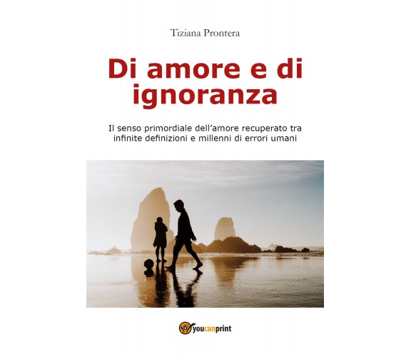 Di amore e di ignoranza - di Tiziana Prontera,  2018,  Youcanprint