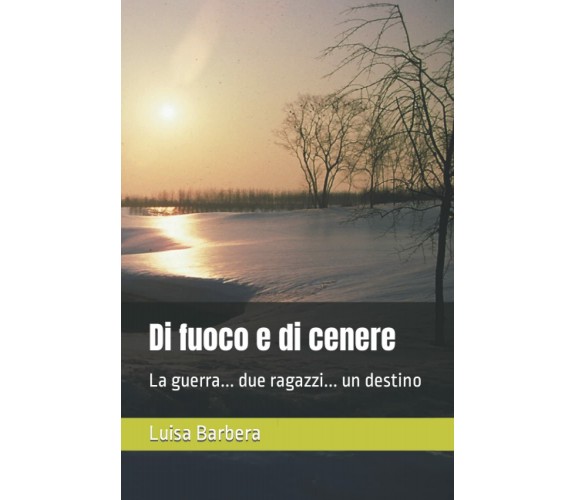  Di fuoco e di cenere: La guerra... due ragazzi... un destino di Luisa Barbera,