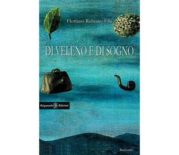 Di veleno e di sogno	 di Floriano Rubiano Fila,  2017,  Gilgamesh Edizioni