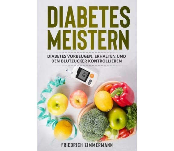 Diabetes meistern. Diabetes vorbeugen, erhalten und den Blutzucker kontrollieren