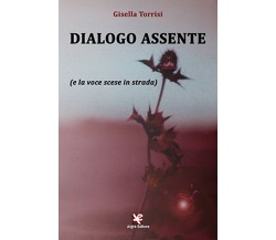 Dialogo assente (e la voce scese in strada)	 di Gisella Torrisi,  Algra Editore