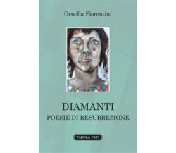 Diamanti. Poesie di resurrezione di Ornella Fiorentini,  2015,  Tabula Fati