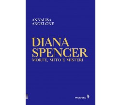 Diana Spencer. Morte, mito e misteri di Annalisa Angelone, 2023, Alessandro