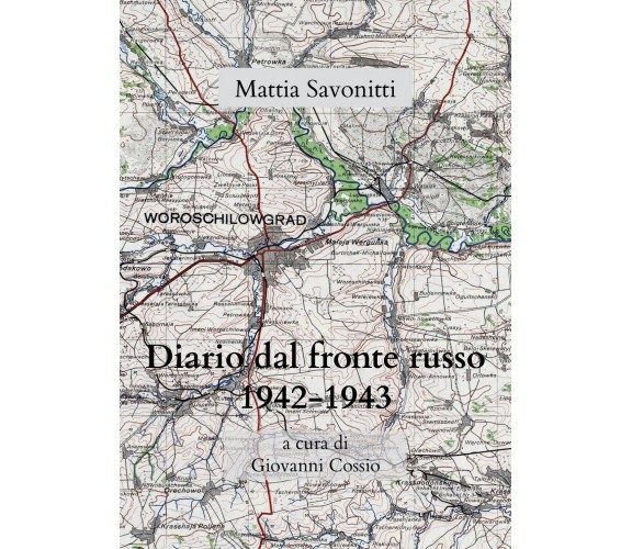Diario di Mattia Savonitti dal fronte russo (1942-43), Giovanni Cossio,  2020