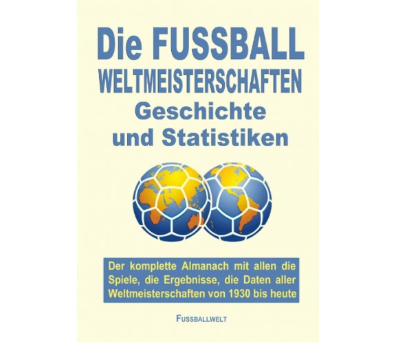Die FUSSBALL WELTMEISTERSCHAFTEN Geschichte und Statistiken: Der komplette Alman