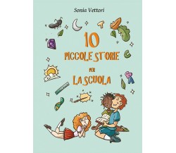 Dieci piccole storie per la scuola	 di Sonia Vettori,  2020,  Youcanprint