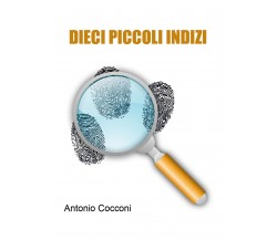 Dieci piccoli indizi di Antonio Cocconi,  2021,  Youcanprint