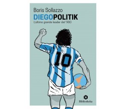 Diegopolitik. L'ultimo grande leader del '900 - Boris Sollazzo-Bibliotheka, 2022