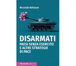 Disarmati. Paesi senza esercito e altre strategie di pace	di Riccardo Bottazzo,