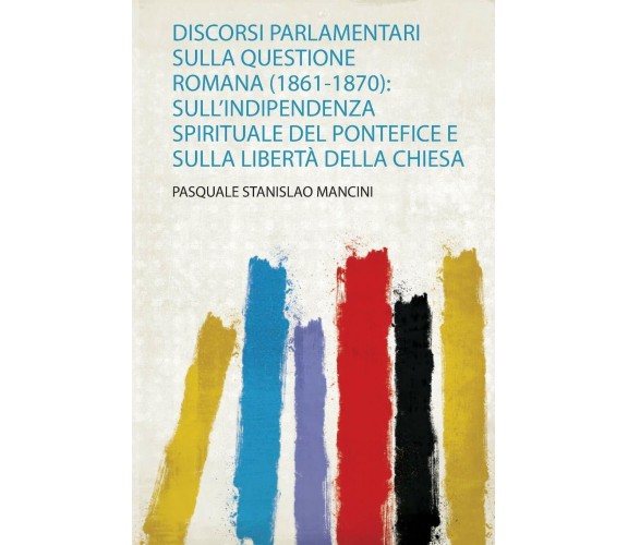Discorsi Parlamentari Sulla Questione Romana (1861-1870) Sull’indipendenza Spiri