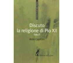 Discuto la religione di Pio XII. Aldo Capitini - Edizione dell'Asino, 2013