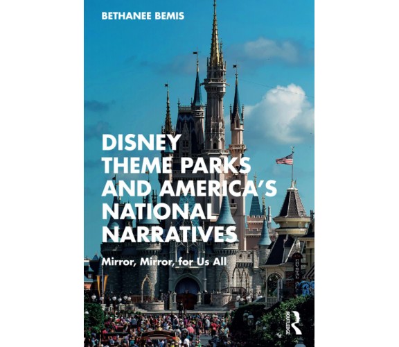 Disney Theme Parks And America s National Narratives - Bethanee Bemis - 2022