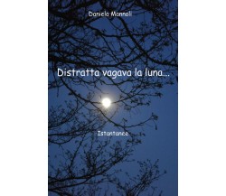 Distratta vagava la luna... Istantanee di Daniela Mannoli,  2021,  Youcanprint