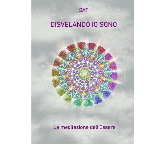 Disvelando io sono. La meditazione dell’essere di Sat,  2021,  Youcanprint