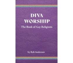 Diva Worship: The Book of Gay Religions di Rob Anderson,  2022,  Indipendently P