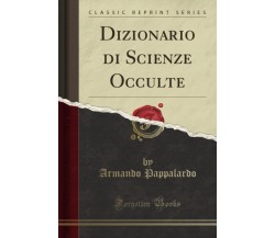Dizionario Di Scienze Occulte (classic Reprint) - Armando Pappalardo - 2018