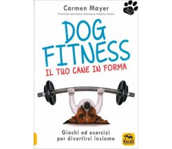 Dog fitness. Il tuo cane in forma di Carmen Meyer,  2018,  Macro Edizioni