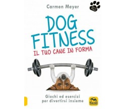 Dog fitness. Il tuo cane in forma di Carmen Meyer,  2021,  Macro Edizioni