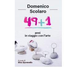 Domenico Scolaro. 49+1 anni in viaggio con l’arte di Elisa Spanevello, 2018, 