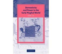 Domesticity and Power in the Early Mughal World - Ruby Lal - Cambridge, 2005