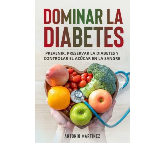 Dominar la diabetes. Prevenir, preservar la diabetes y controlar el azúcar en la