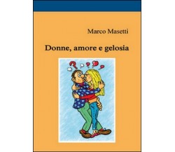Donne, amore e gelosia  di Marco Masetti,  2014,  Youcanprint