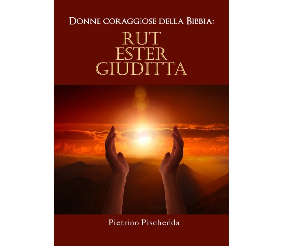 Donne coraggiose della Bibbia: Rut, Ester, Giuditta di Pietrino Pischedda,  2021