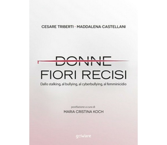 Donne fiori recisi. Dallo stalking, al bullying, al cyberbullying, al femminicid