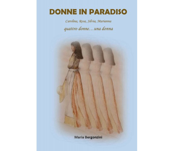 Donne in Paradiso. Carolina, Rosa, Silvia, Marianna quattro donne...una donna di