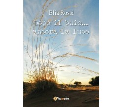 Dopo il buio...ancora la luce , di Elia Rossi,  2017,  Youcanprint - ER