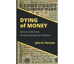 Dying of Money: Lessons of the Great German and American Inflations di Jens O. P