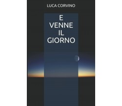 E VENNE IL GIORNO di Luca Corvino,  2021,  Indipendently Published