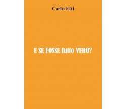 E se fosse tutto vero? di Carlo Etti,  2021,  Youcanprint