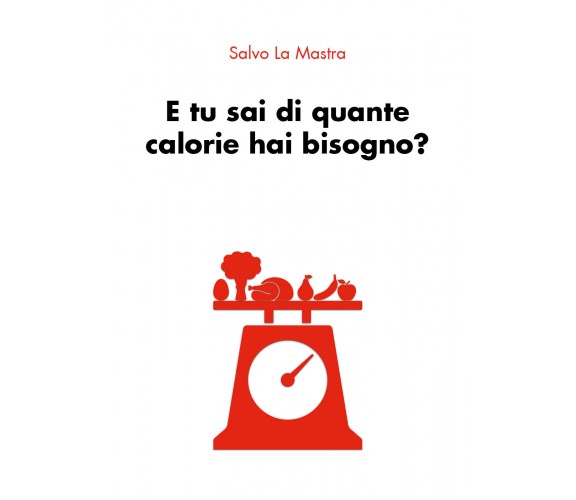 E tu sai di quante calorie hai bisogno? di Salvo La Mastra,  2019,  Youcanprint