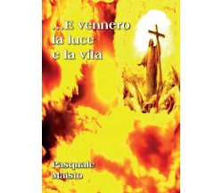 ...E vennero la luce e la vita	 di Pasquale Maisto,  2017,  Youcanprint