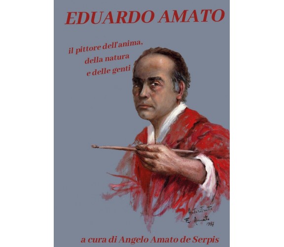 EDUARDO AMATO. Il pittore dell’anima, della natura e delle genti, di De Serpis