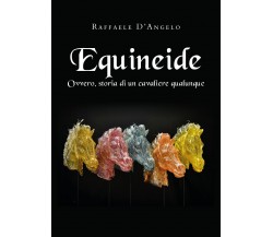 EQUINEIDE. Ovvero, storia di un cavaliere qualunque di Raffaele D’Angelo,  2021,