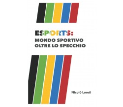 ESPORTS: mondo sportivo oltre lo specchio - Nicolò Loreti - Autopubblicato,2021