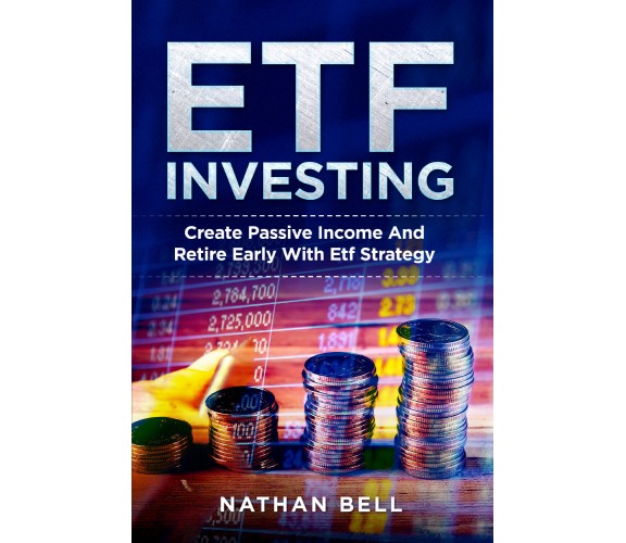 ETF INVESTING. Create Passive Income And Retire Early With Etf Strategy di Natha