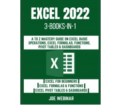 EXCEL 2022: THREE BOOKS-IN-ONE: A TO Z MASTERY GUIDE ON EXCEL BASIC OPERATIONS, 