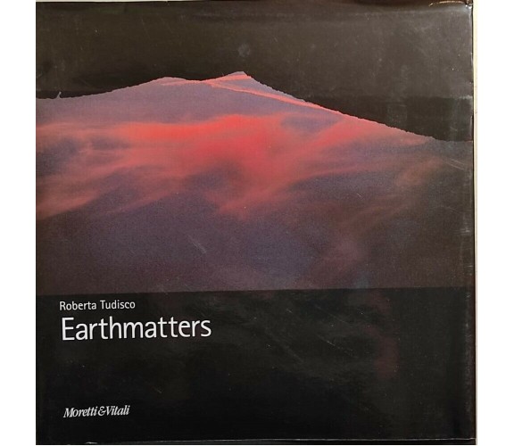 Earthmatters. Catalogo della mostra di Roberta Tudisco, 2004, Moretti E Vitali