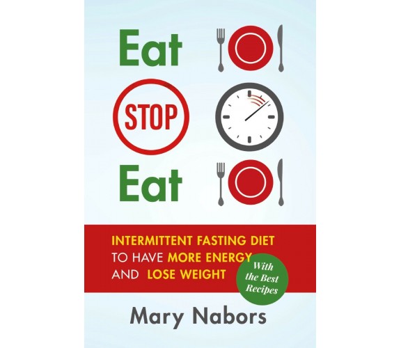 Eat Stop Eat. Intermittent Fasting Diet to Have More Energy and Lose Weight (wit