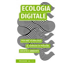 Ecologia digitale. Per una tecnologia al servizio di persone, società e ambiente